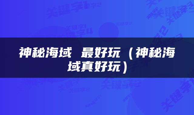神秘海域 最好玩（神秘海域真好玩）