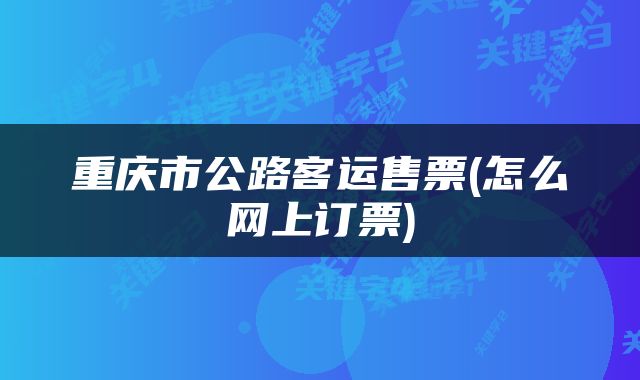 重庆市公路客运售票(怎么网上订票)