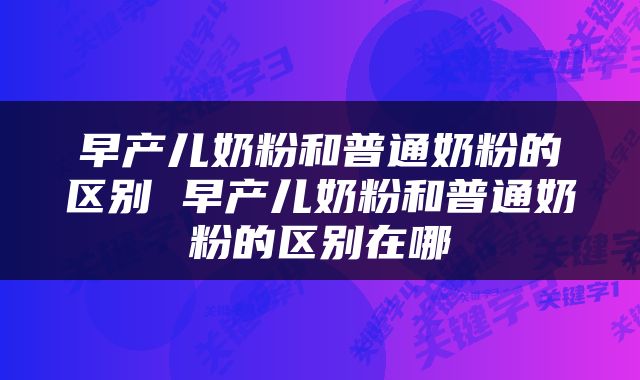 早产儿奶粉和普通奶粉的区别 早产儿奶粉和普通奶粉的区别在哪