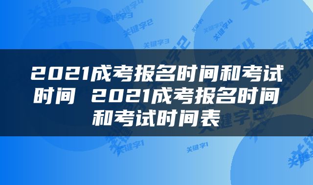 2021成考报名时间和考试时间 2021成考报名时间和考试时间表