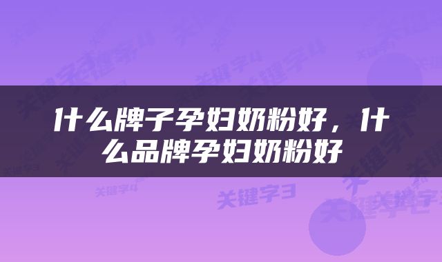 什么牌子孕妇奶粉好，什么品牌孕妇奶粉好