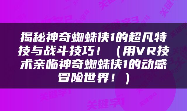 揭秘神奇蜘蛛侠1的超凡特技与战斗技巧！（用VR技术亲临神奇蜘蛛侠1的动感冒险世界！）