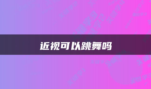 近视可以跳舞吗