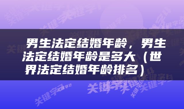  男生法定结婚年龄，男生法定结婚年龄是多大（世界法定结婚年龄排名） 
