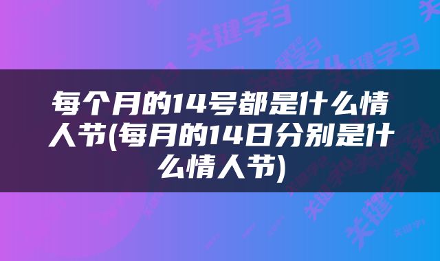 每个月的14号都是什么情人节(每月的14日分别是什么情人节)