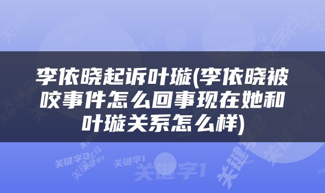李依晓起诉叶璇(李依晓被咬事件怎么回事现在她和叶璇关系怎么样)
