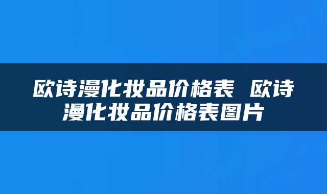 欧诗漫化妆品价格表 欧诗漫化妆品价格表图片