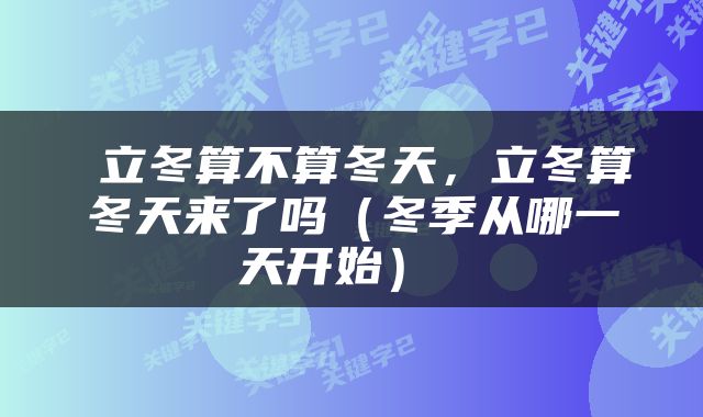  立冬算不算冬天，立冬算冬天来了吗（冬季从哪一天开始） 