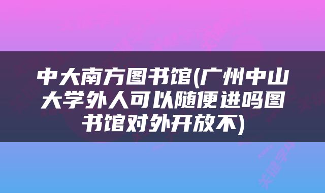 中大南方图书馆(广州中山大学外人可以随便进吗图书馆对外开放不)