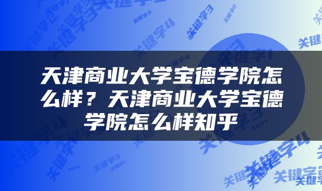 天津商业大学宝德学院怎么样？天津商业大学宝德学院怎么样知乎