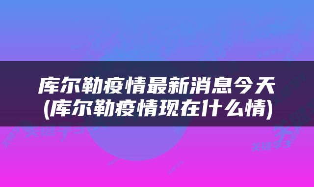 库尔勒疫情最新消息今天(库尔勒疫情现在什么情)