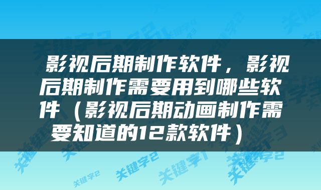  影视后期制作软件，影视后期制作需要用到哪些软件（影视后期动画制作需要知道的12款软件） 