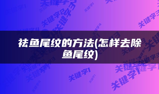 祛鱼尾纹的方法(怎样去除鱼尾纹)