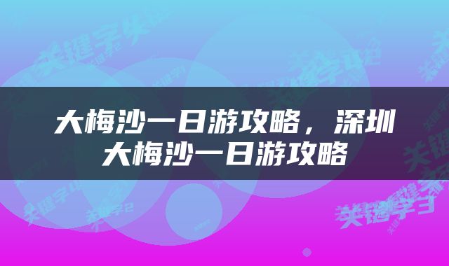 大梅沙一日游攻略，深圳大梅沙一日游攻略