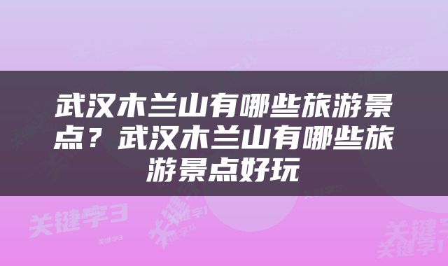 武汉木兰山有哪些旅游景点？武汉木兰山有哪些旅游景点好玩