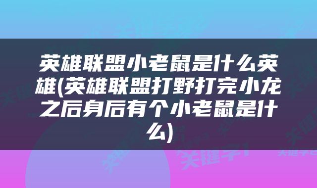 英雄联盟小老鼠是什么英雄(英雄联盟打野打完小龙之后身后有个小老鼠是什么)