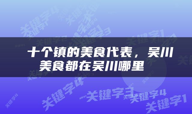  十个镇的美食代表，吴川美食都在吴川哪里 