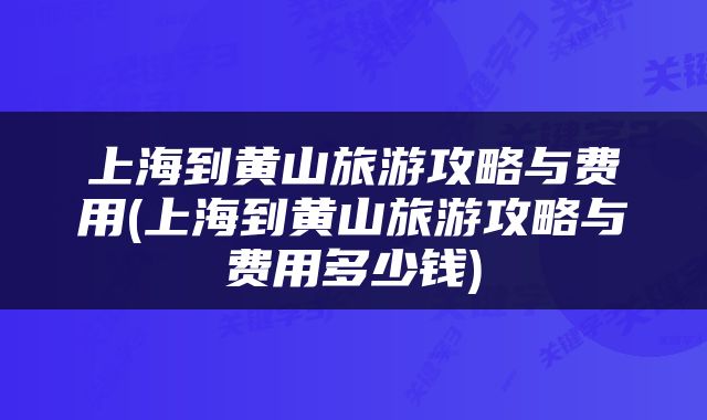 上海到黄山旅游攻略与费用(上海到黄山旅游攻略与费用多少钱)