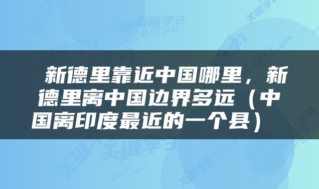  新德里靠近中国哪里，新德里离中国边界多远（中国离印度最近的一个县） 