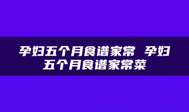 孕妇五个月食谱家常 孕妇五个月食谱家常菜