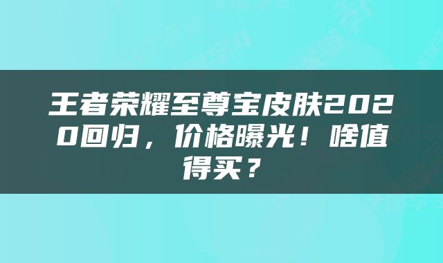 王者荣耀至尊宝皮肤2020回归，价格曝光！啥值得买？