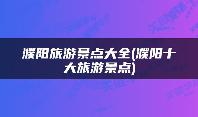 濮阳旅游景点大全(濮阳十大旅游景点)