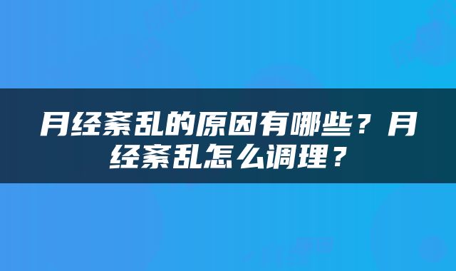 月经紊乱的原因有哪些？月经紊乱怎么调理？