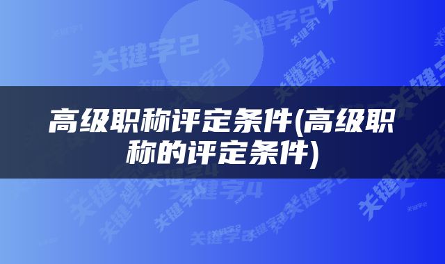 高级职称评定条件(高级职称的评定条件)