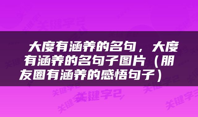  大度有涵养的名句，大度有涵养的名句子图片（朋友圈有涵养的感悟句子） 