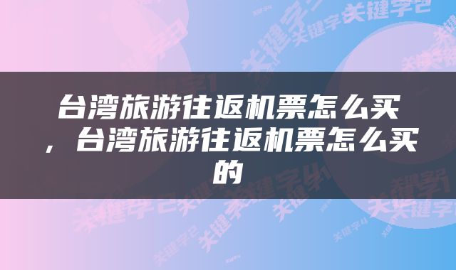 台湾旅游往返机票怎么买，台湾旅游往返机票怎么买的