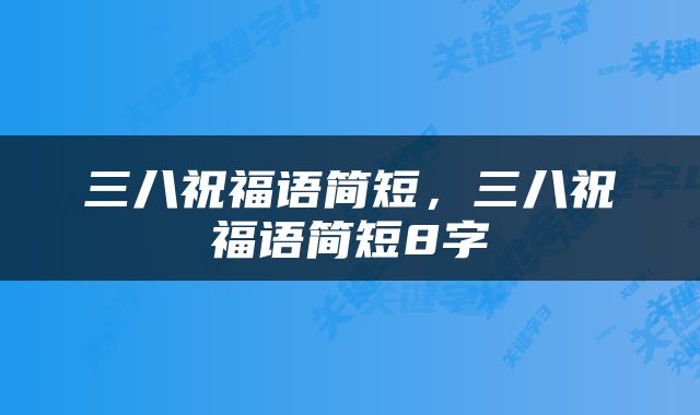 三八祝福语简短，三八祝福语简短8字