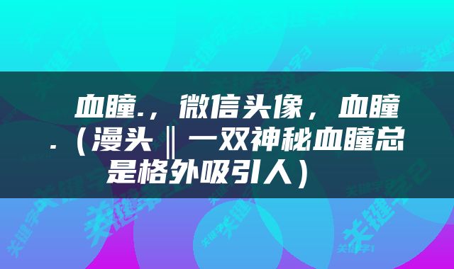  血瞳.，微信头像，血瞳.（漫头‖一双神秘血瞳总是格外吸引人） 