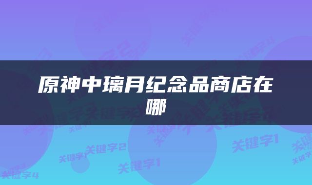 原神中璃月纪念品商店在哪