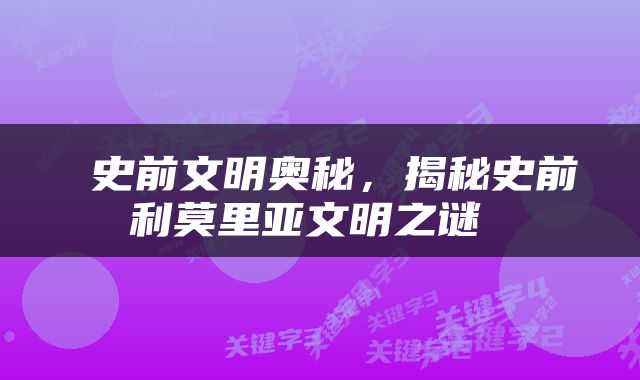 史前文明奥秘，揭秘史前利莫里亚文明之谜 