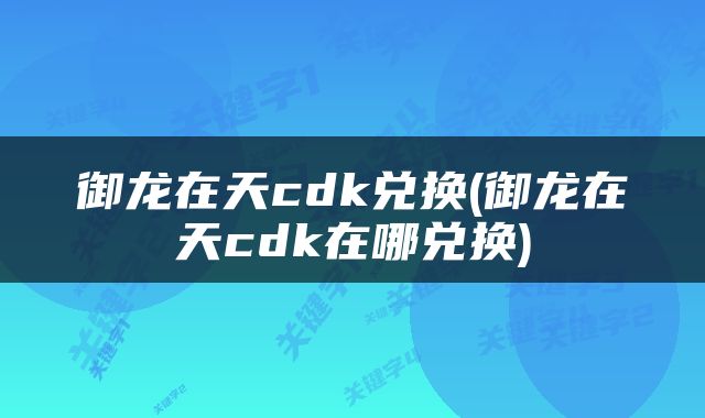 御龙在天cdk兑换(御龙在天cdk在哪兑换)