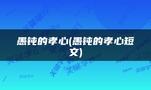 愚钝的孝心(愚钝的孝心短文)