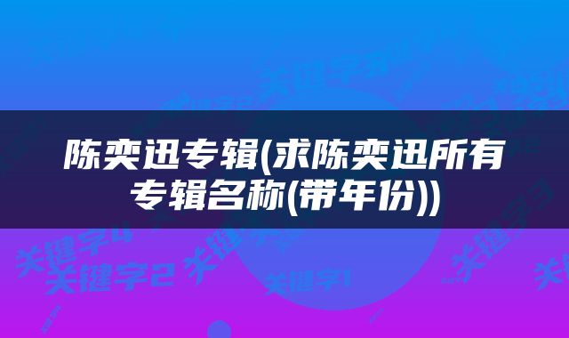 陈奕迅专辑(求陈奕迅所有专辑名称(带年份))