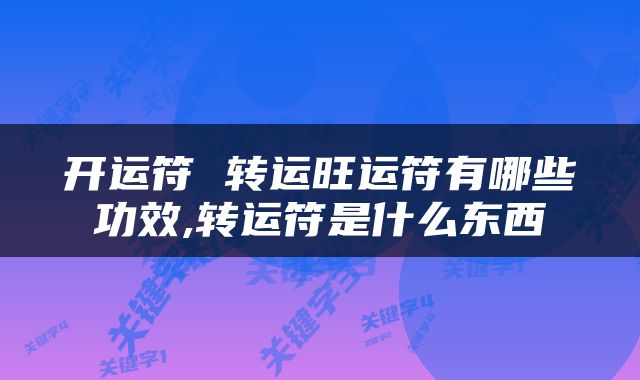 开运符 转运旺运符有哪些功效,转运符是什么东西