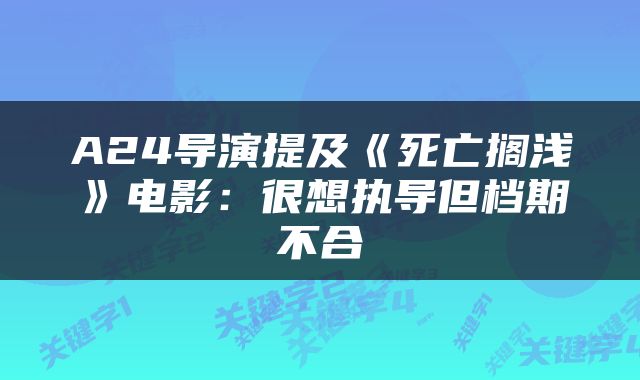 A24导演提及《死亡搁浅》电影：很想执导但档期不合