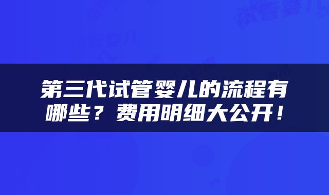第三代试管婴儿的流程有哪些？费用明细大公开！