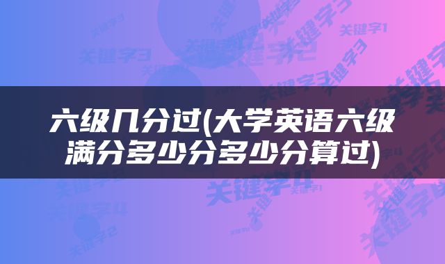 六级几分过(大学英语六级满分多少分多少分算过)