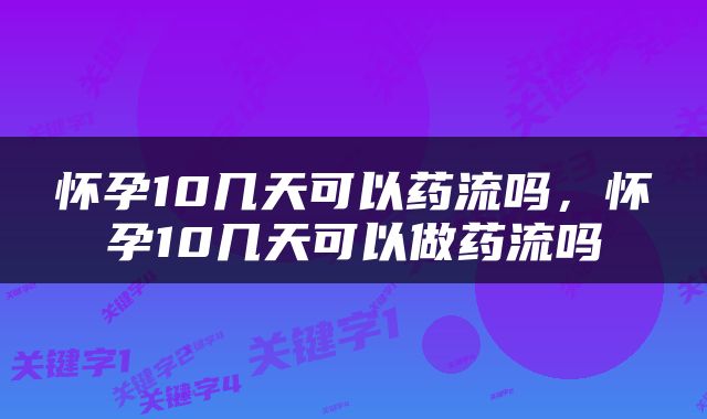 怀孕10几天可以药流吗，怀孕10几天可以做药流吗