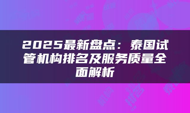 2025最新盘点：泰国试管机构排名及服务质量全面解析