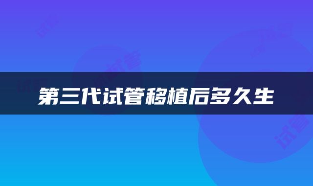 第三代试管移植后多久生