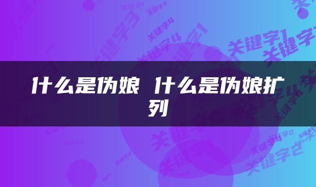 什么是伪娘 什么是伪娘扩列