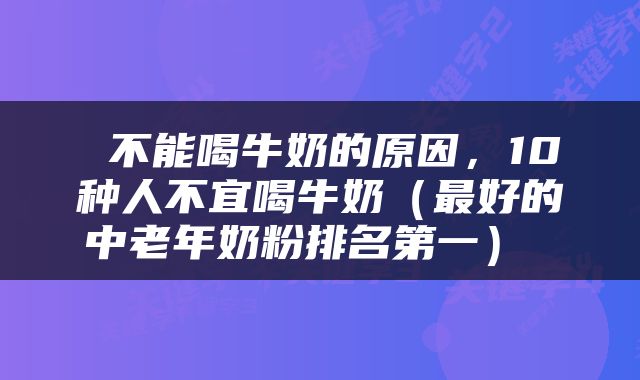  不能喝牛奶的原因，10种人不宜喝牛奶（最好的中老年奶粉排名第一） 