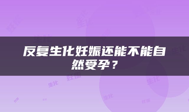 反复生化妊娠还能不能自然受孕？