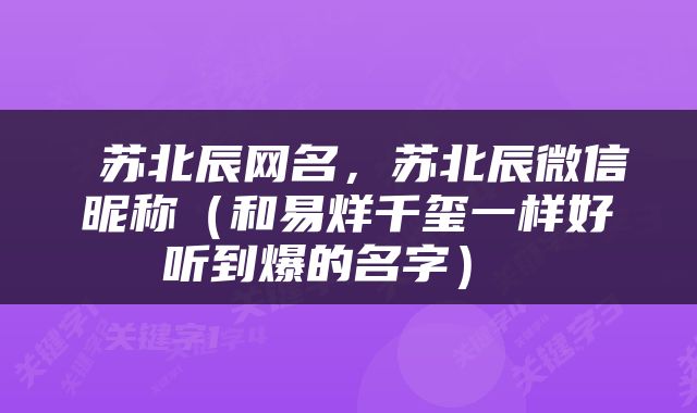  苏北辰网名，苏北辰微信昵称（和易烊千玺一样好听到爆的名字） 