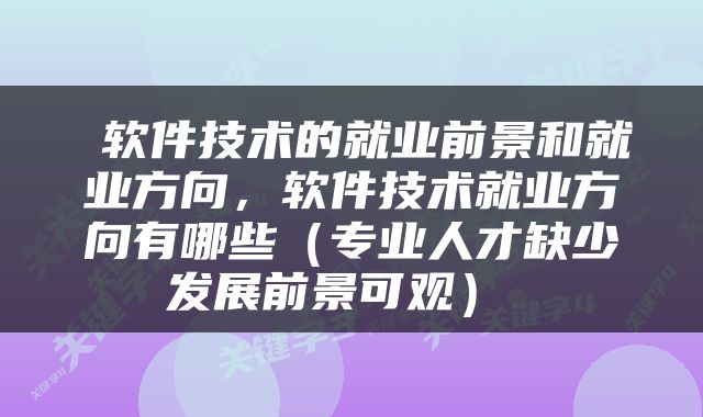  软件技术的就业前景和就业方向，软件技术就业方向有哪些（专业人才缺少发展前景可观） 