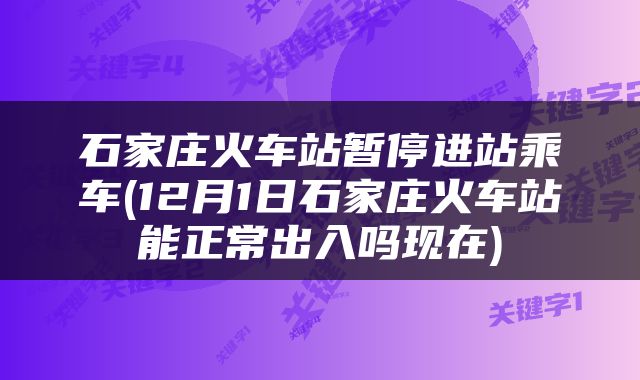 石家庄火车站暂停进站乘车(12月1日石家庄火车站能正常出入吗现在)